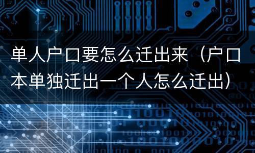 单人户口要怎么迁出来（户口本单独迁出一个人怎么迁出）