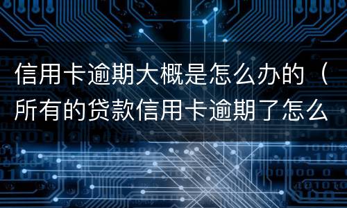 信用卡逾期大概是怎么办的（所有的贷款信用卡逾期了怎么办）