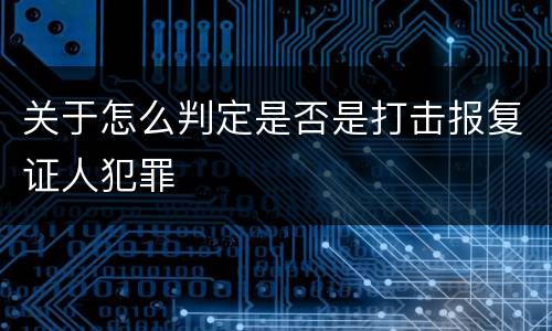 关于怎么判定是否是打击报复证人犯罪