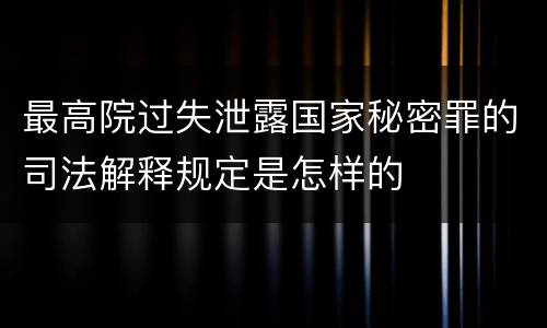 最高院过失泄露国家秘密罪的司法解释规定是怎样的