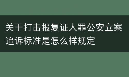 关于打击报复证人罪公安立案追诉标准是怎么样规定