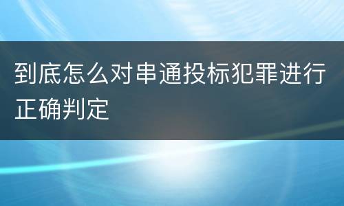 到底怎么对串通投标犯罪进行正确判定