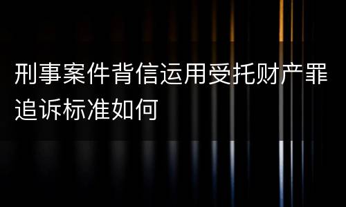 刑事案件背信运用受托财产罪追诉标准如何
