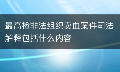最高检非法组织卖血案件司法解释包括什么内容