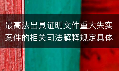 最高法出具证明文件重大失实案件的相关司法解释规定具体有哪些内容