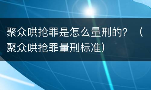 聚众哄抢罪是怎么量刑的？（聚众哄抢罪量刑标准）