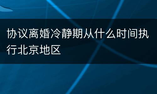 协议离婚冷静期从什么时间执行北京地区