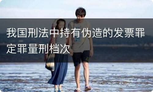 我国刑法中持有伪造的发票罪定罪量刑档次
