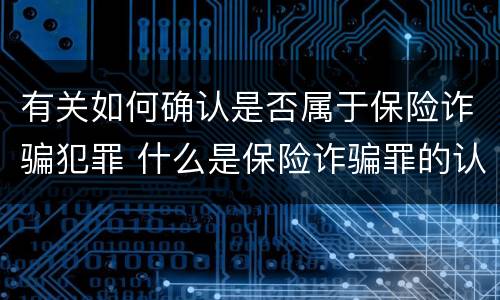 有关如何确认是否属于保险诈骗犯罪 什么是保险诈骗罪的认定
