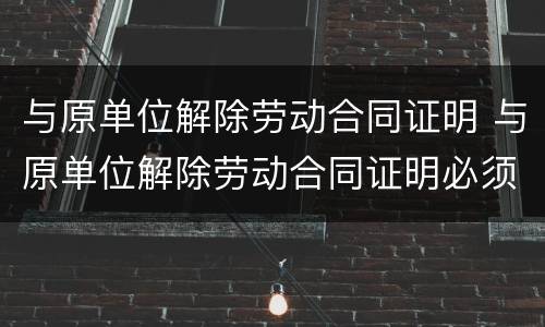 与原单位解除劳动合同证明 与原单位解除劳动合同证明必须要的吗