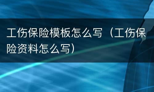 工伤保险模板怎么写（工伤保险资料怎么写）