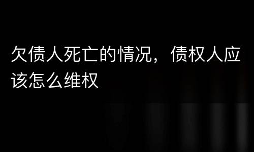 欠债人死亡的情况，债权人应该怎么维权