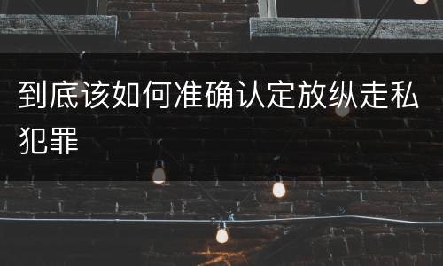 到底该如何准确认定放纵走私犯罪