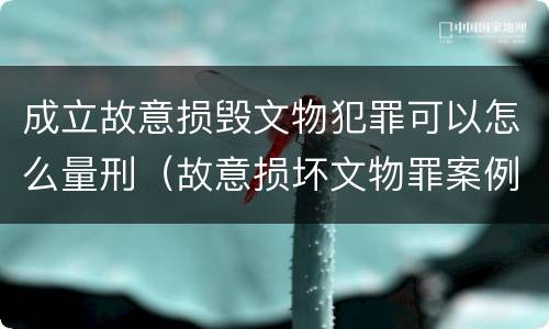 成立故意损毁文物犯罪可以怎么量刑（故意损坏文物罪案例）