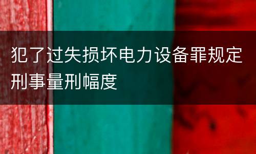 犯了过失损坏电力设备罪规定刑事量刑幅度