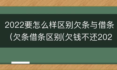 2022要怎么样区别欠条与借条（欠条借条区别(欠钱不还2020年新规 - 法律之家）