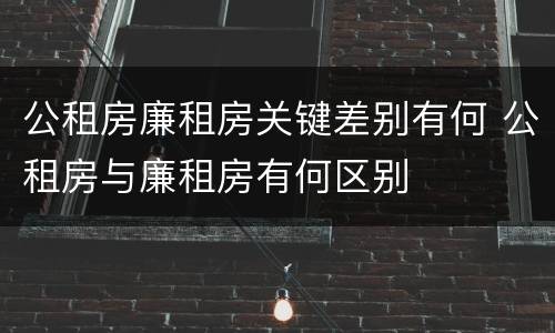 公租房廉租房关键差别有何 公租房与廉租房有何区别