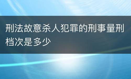 刑法故意杀人犯罪的刑事量刑档次是多少