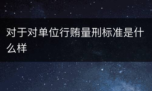对于对单位行贿量刑标准是什么样