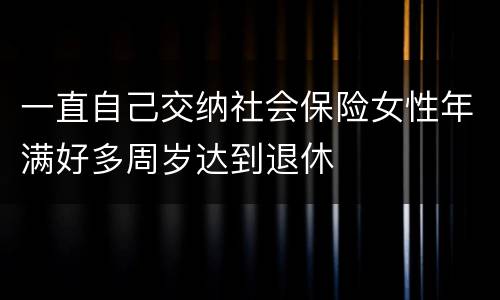 一直自己交纳社会保险女性年满好多周岁达到退休