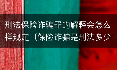 刑法保险诈骗罪的解释会怎么样规定（保险诈骗是刑法多少条）
