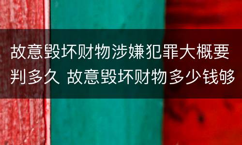 故意毁坏财物涉嫌犯罪大概要判多久 故意毁坏财物多少钱够刑事