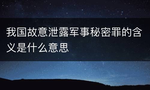 我国故意泄露军事秘密罪的含义是什么意思