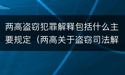 两高盗窃犯罪解释包括什么主要规定（两高关于盗窃司法解释最新）
