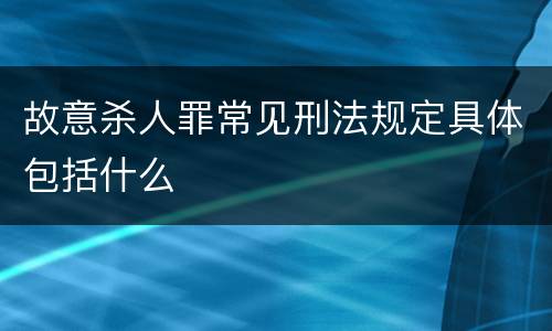 故意杀人罪常见刑法规定具体包括什么