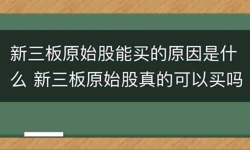 新三板原始股能买的原因是什么 新三板原始股真的可以买吗?(看完震惊了