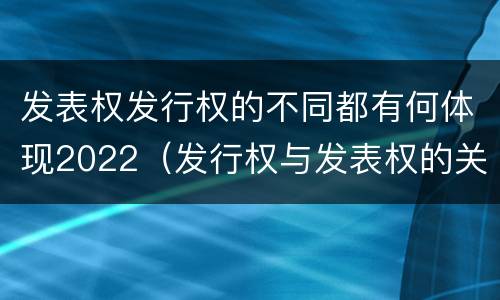 发表权发行权的不同都有何体现2022（发行权与发表权的关系）