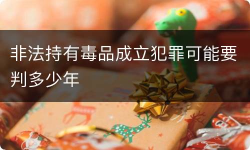 非法持有毒品成立犯罪可能要判多少年