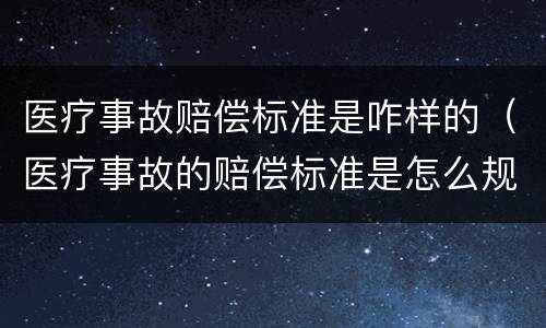 医疗事故赔偿标准是咋样的（医疗事故的赔偿标准是怎么规定的）