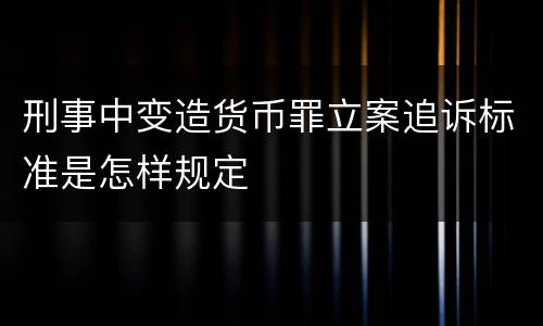 刑事中变造货币罪立案追诉标准是怎样规定