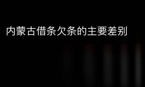 内蒙古借条欠条的主要差别