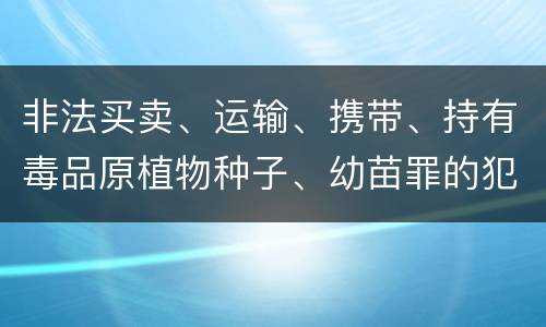 非法买卖、运输、携带、持有毒品原植物种子、幼苗罪的犯罪构成有哪些