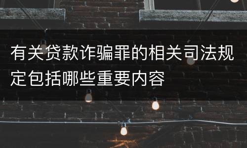 有关贷款诈骗罪的相关司法规定包括哪些重要内容
