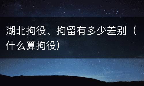湖北拘役、拘留有多少差别（什么算拘役）