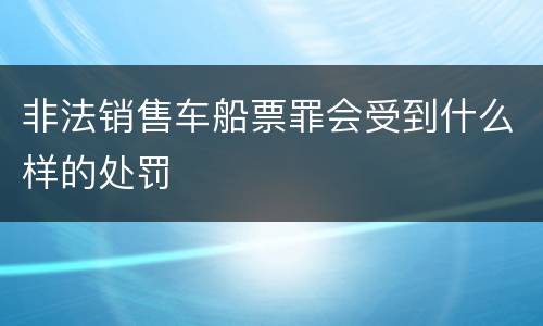 非法销售车船票罪会受到什么样的处罚