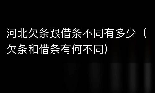 河北欠条跟借条不同有多少（欠条和借条有何不同）