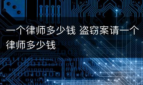 一个律师多少钱 盗窃案请一个律师多少钱