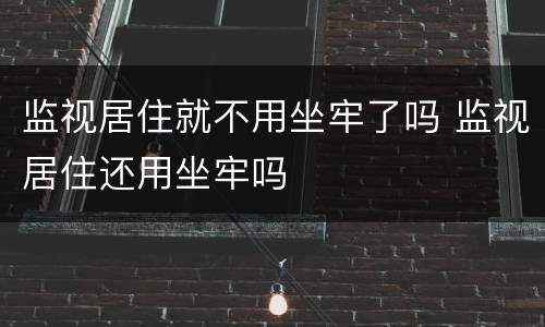 监视居住就不用坐牢了吗 监视居住还用坐牢吗