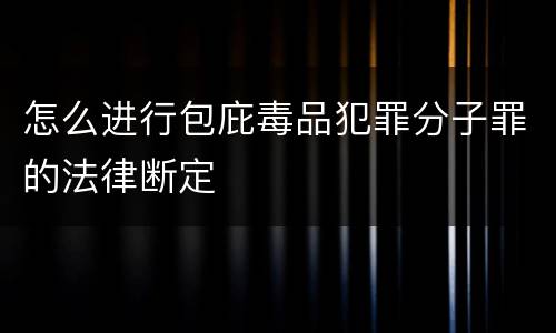 怎么进行包庇毒品犯罪分子罪的法律断定