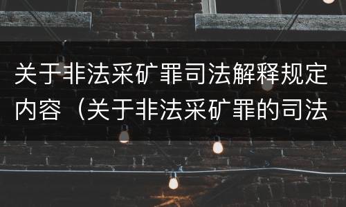 关于非法采矿罪司法解释规定内容（关于非法采矿罪的司法解释）