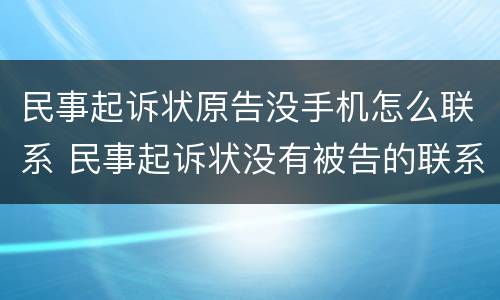 民事起诉状原告没手机怎么联系 民事起诉状没有被告的联系方式怎么办