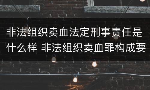 非法组织卖血法定刑事责任是什么样 非法组织卖血罪构成要件