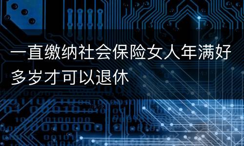 一直缴纳社会保险女人年满好多岁才可以退休