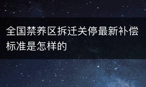 全国禁养区拆迁关停最新补偿标准是怎样的