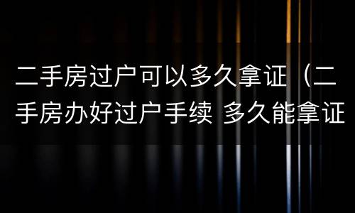 二手房过户可以多久拿证（二手房办好过户手续 多久能拿证）