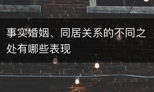 事实婚姻、同居关系的不同之处有哪些表现